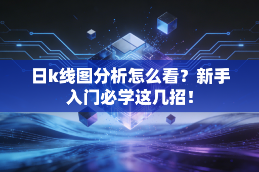 日k线图分析怎么看？新手入门必学这几招！