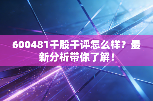 600481千股千评怎么样？最新分析带你了解！