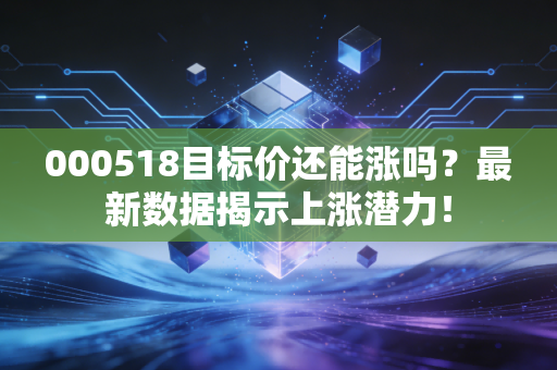 000518目标价还能涨吗?最新数据揭示上涨潜力!