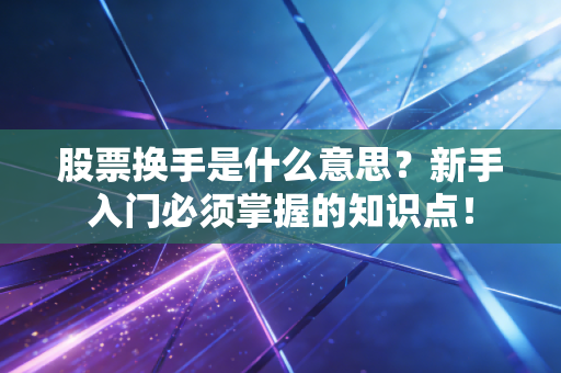 股票换手是什么意思？新手入门必须掌握的知识点！