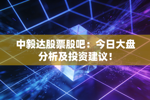 中毅达股票股吧：今日大盘分析及投资建议！
