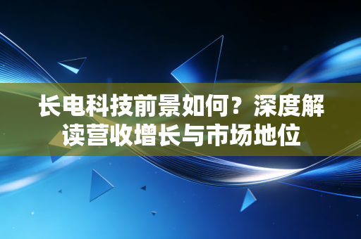 长电科技前景如何？深度解读营收增长与市场地位