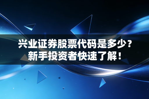 兴业证券股票代码是多少？新手投资者快速了解！