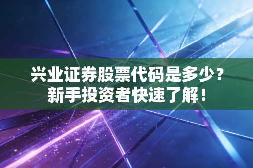 兴业证券股票代码是多少？新手投资者快速了解！