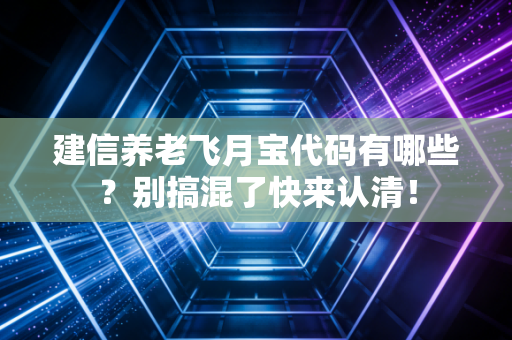 建信养老飞月宝代码有哪些？别搞混了快来认清！