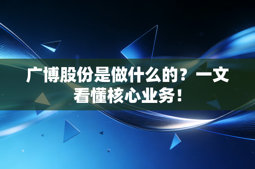 广博股份是做什么的？一文看懂核心业务！