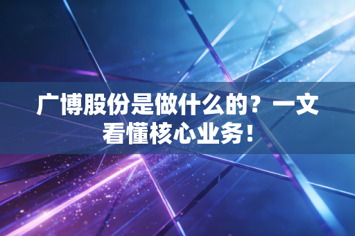 广博股份是做什么的？一文看懂核心业务！