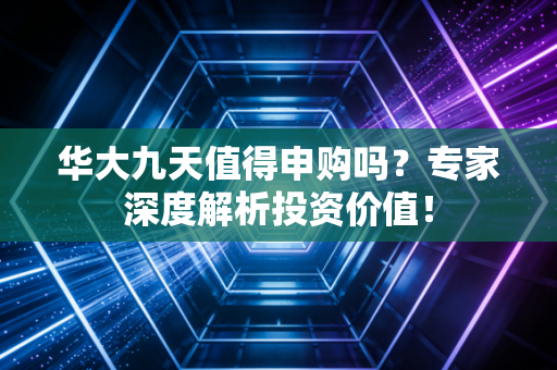 华大九天值得申购吗？专家深度解析投资价值！
