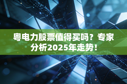 粤电力股票值得买吗？专家分析2025年走势！