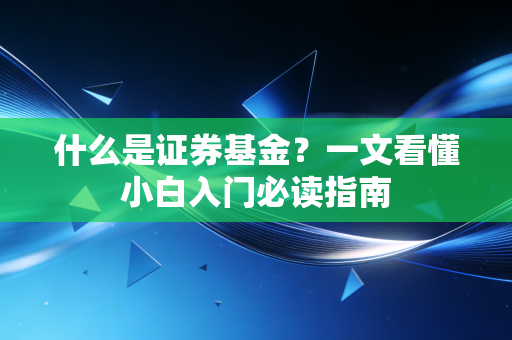什么是证券基金?一文看懂小白入门必读指南