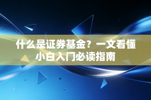 什么是证券基金?一文看懂小白入门必读指南