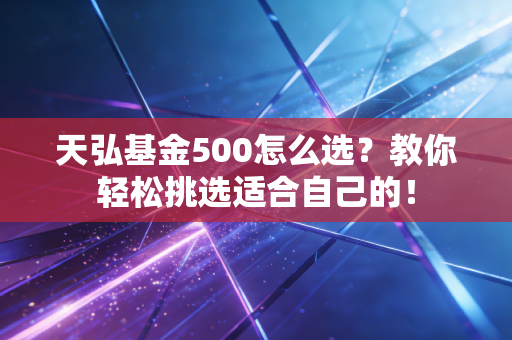 天弘基金500怎么选？教你轻松挑选适合自己的！