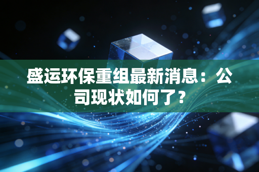 盛运环保重组最新消息：公司现状如何了？