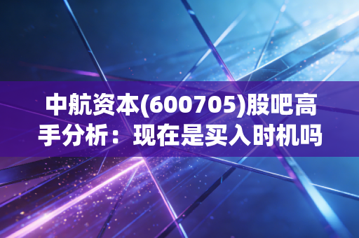 中航资本(600705)股吧高手分析：现在是买入时机吗？