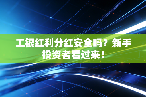 工银红利分红安全吗？新手投资者看过来！