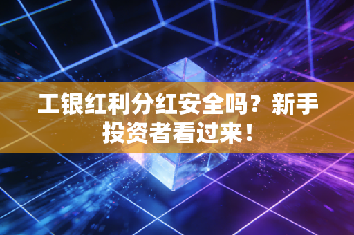 工银红利分红安全吗？新手投资者看过来！