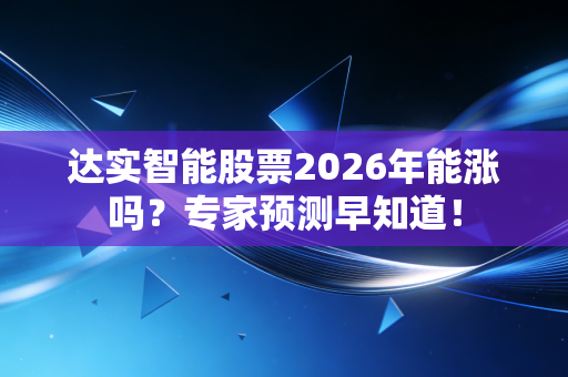 达实智能股票2026年能涨吗？专家预测早知道！