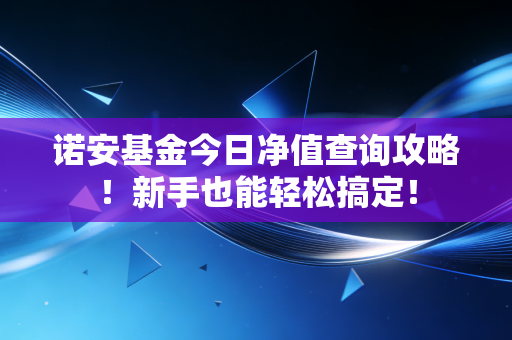 诺安基金今日净值查询攻略！新手也能轻松搞定！
