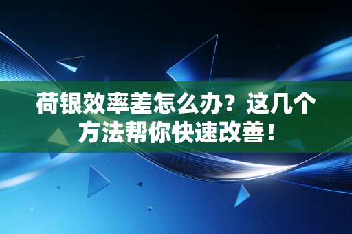 荷银效率差怎么办？这几个方法帮你快速改善！