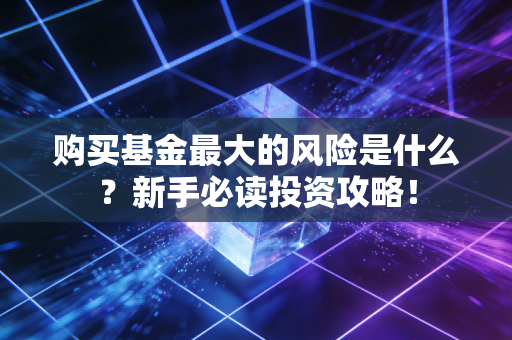 购买基金最大的风险是什么？新手必读投资攻略！
