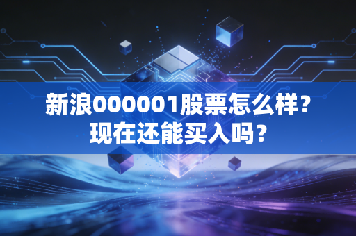 新浪000001股票怎么样？现在还能买入吗？
