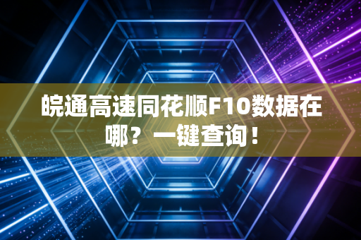 皖通高速同花顺F10数据在哪？一键查询！