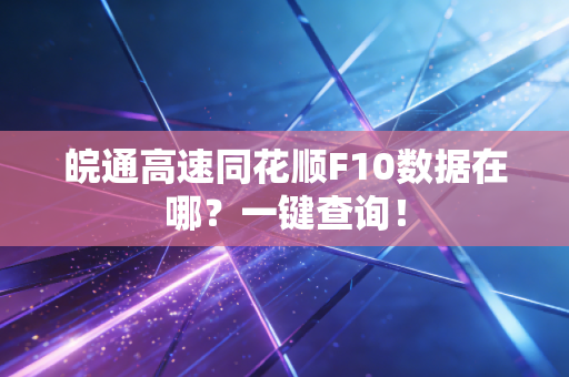 皖通高速同花顺F10数据在哪？一键查询！