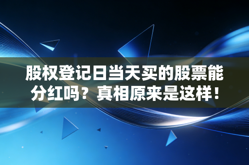 股权登记日当天买的股票能分红吗?真相原来是这样!