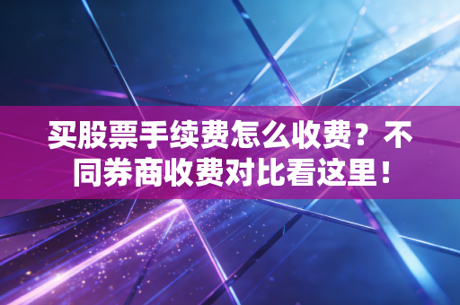 买股票手续费怎么收费？不同券商收费对比看这里！