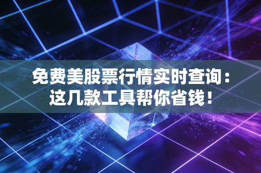 免费美股票行情实时查询:这几款工具帮你省钱!