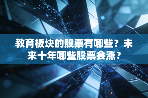 教育板块的股票有哪些？未来十年哪些股票会涨？