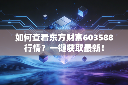 如何查看东方财富603588行情?一键获取最新!