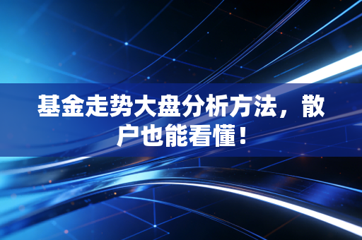 基金走势大盘分析方法，散户也能看懂！