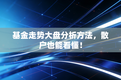基金走势大盘分析方法，散户也能看懂！