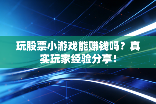 玩股票小游戏能赚钱吗？真实玩家经验分享！