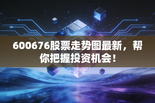 600676股票走势图最新，帮你把握投资机会！