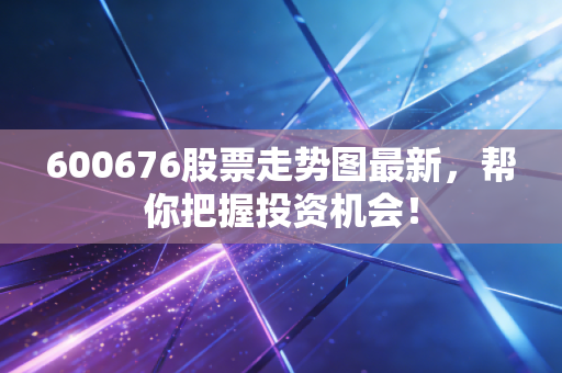 600676股票走势图最新，帮你把握投资机会！