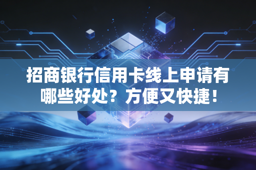 招商银行信用卡线上申请有哪些好处？方便又快捷！