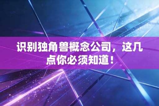 识别独角兽概念公司，这几点你必须知道！