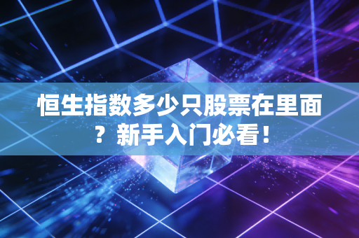 恒生指数多少只股票在里面？新手入门必看！