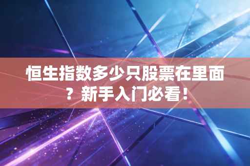恒生指数多少只股票在里面？新手入门必看！