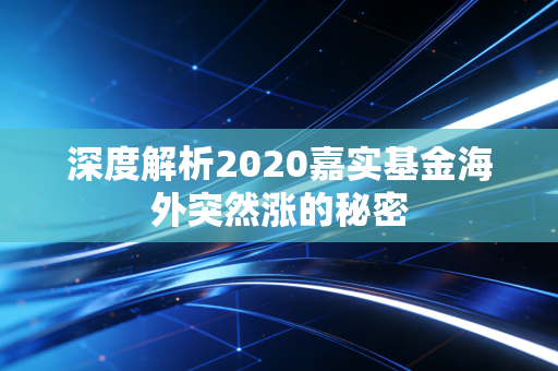 深度解析2020嘉实基金海外突然涨的秘密