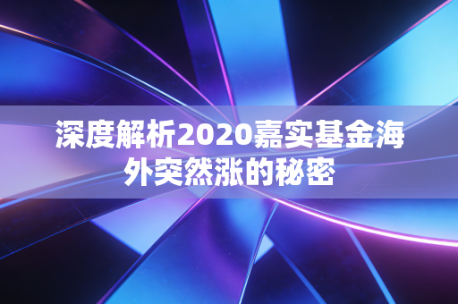 深度解析2020嘉实基金海外突然涨的秘密