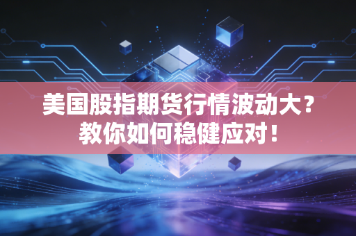 美国股指期货行情波动大？教你如何稳健应对！