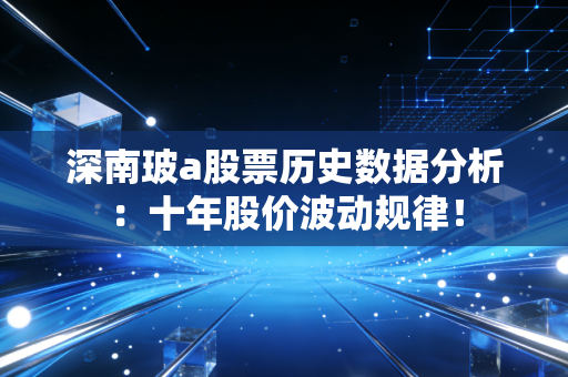 深南玻a股票历史数据分析：十年股价波动规律！