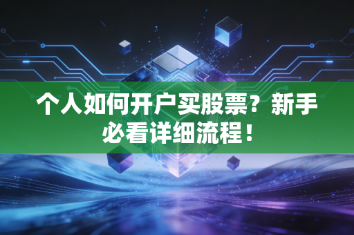 个人如何开户买股票？新手必看详细流程！