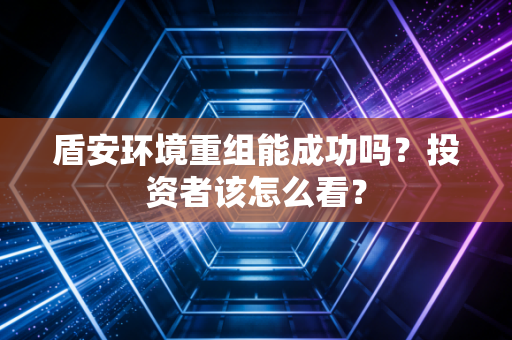 盾安环境重组能成功吗？投资者该怎么看？