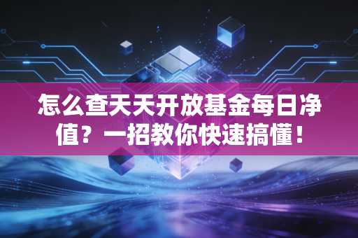 怎么查天天开放基金每日净值？一招教你快速搞懂！