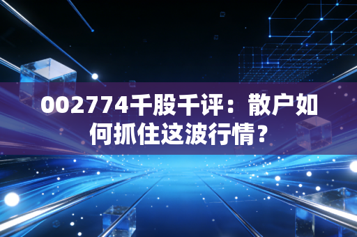 002774千股千评:散户如何抓住这波行情?