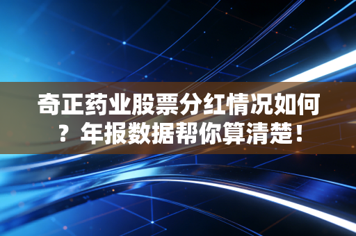 奇正药业股票分红情况如何?年报数据帮你算清楚!